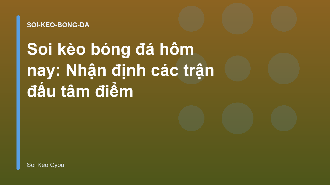 Soi kèo bóng đá hôm nay: Nhận định các trận đấu tâm điểm