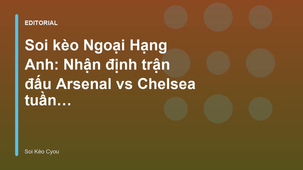 Trận đấu tâm điểm Arsenal vs Chelsea tại Ngoại Hạng Anh